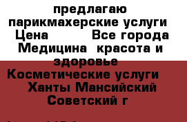 предлагаю парикмахерские услуги › Цена ­ 100 - Все города Медицина, красота и здоровье » Косметические услуги   . Ханты-Мансийский,Советский г.